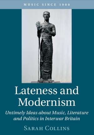 Lateness and Modernism: Untimely Ideas about Music, Literature and Politics in Interwar Britain de Sarah Collins