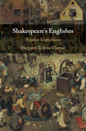 Shakespeare's Englishes: Against Englishness de Margaret Tudeau-Clayton