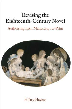 Revising the Eighteenth-Century Novel: Authorship from Manuscript to Print de Hilary Havens