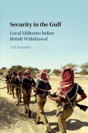 Security in the Gulf: Local Militaries before British Withdrawal de Ash Rossiter