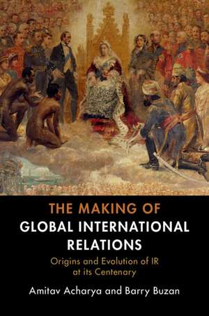 The Making of Global International Relations: Origins and Evolution of IR at its Centenary de Amitav Acharya