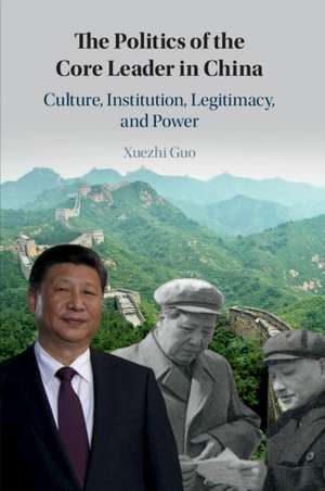 The Politics of the Core Leader in China: Culture, Institution, Legitimacy, and Power de Xuezhi Guo