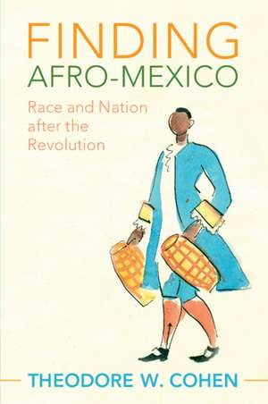 Finding Afro-Mexico: Race and Nation after the Revolution de Theodore W. Cohen