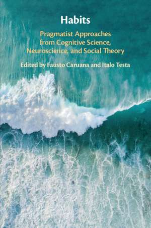 Habits: Pragmatist Approaches from Cognitive Science, Neuroscience, and Social Theory de Fausto Caruana