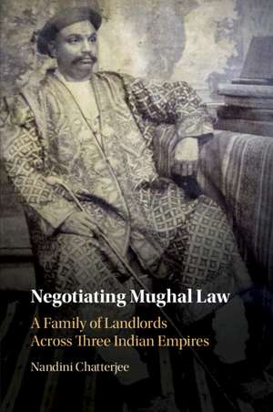 Negotiating Mughal Law: A Family of Landlords across Three Indian Empires de Nandini Chatterjee