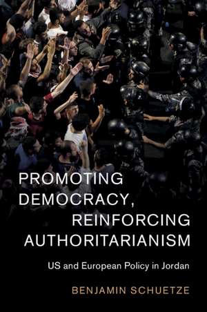 Promoting Democracy, Reinforcing Authoritarianism: US and European Policy in Jordan de Benjamin Schuetze