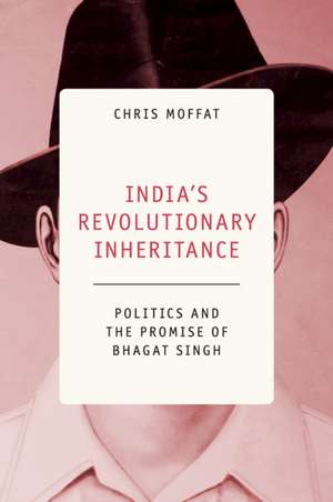 India's Revolutionary Inheritance: Politics and the Promise of Bhagat Singh de Chris Moffat