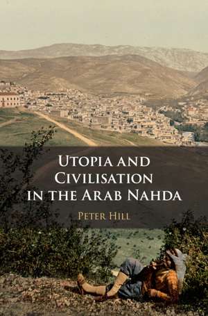 Utopia and Civilisation in the Arab Nahda de Peter Hill