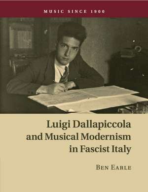 Luigi Dallapiccola and Musical Modernism in Fascist Italy de Ben Earle