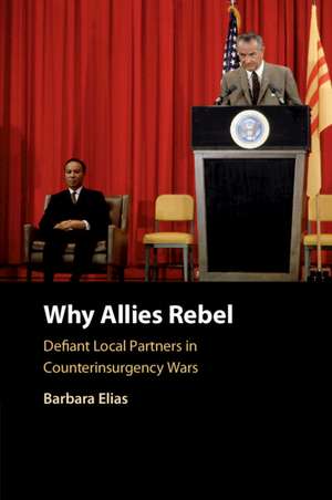 Why Allies Rebel: Defiant Local Partners in Counterinsurgency Wars de Barbara Elias