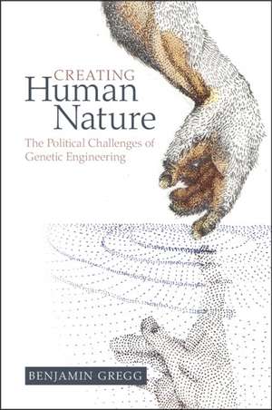 Creating Human Nature: The Political Challenges of Genetic Engineering de Benjamin Gregg