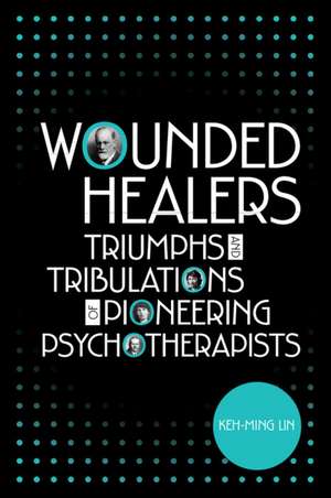 Wounded Healers: Tribulations and Triumphs of Pioneering Psychotherapists de Keh-Ming Lin