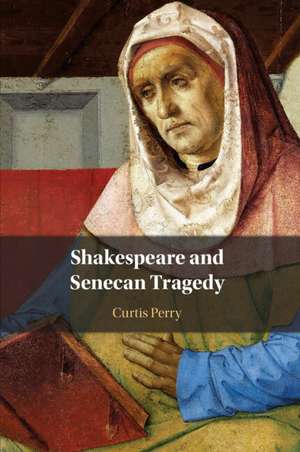 Shakespeare and Senecan Tragedy de Curtis Perry