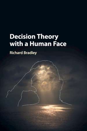 Decision Theory with a Human Face de Richard Bradley