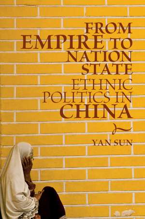 From Empire to Nation State: Ethnic Politics in China de Yan Sun