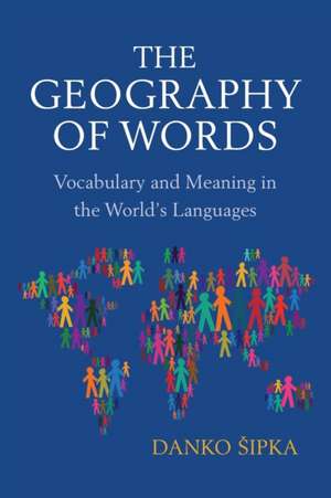 The Geography of Words: Vocabulary and Meaning in the World's Languages de Danko Sipka