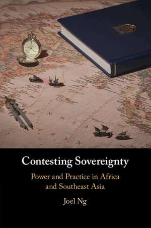 Contesting Sovereignty: Power and Practice in Africa and Southeast Asia de Joel Ng