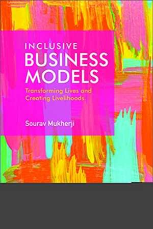 Inclusive Business Models: Transforming Lives and Creating Livelihoods de Sourav Mukherji