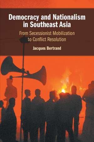 Democracy and Nationalism in Southeast Asia: From Secessionist Mobilization to Conflict Resolution de Jacques Bertrand