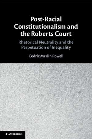 Post-Racial Constitutionalism and the Roberts Court: Rhetorical Neutrality and the Perpetuation of Inequality de Cedric Merlin Powell