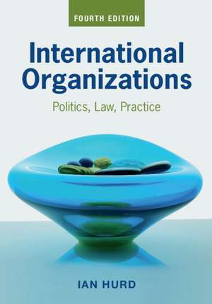 International Organizations: Politics, Law, Practice de Ian Hurd