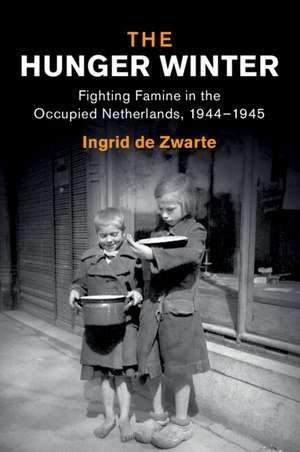 The Hunger Winter: Fighting Famine in the Occupied Netherlands, 1944–1945 de Ingrid de Zwarte