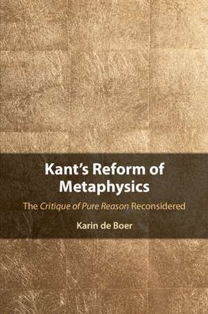 Kant's Reform of Metaphysics: The Critique of Pure Reason Reconsidered de Karin de Boer