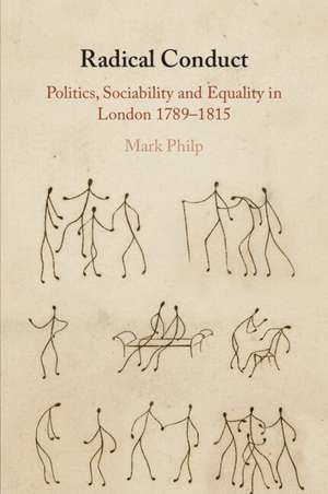 Radical Conduct: Politics, Sociability and Equality in London 1789-1815 de Mark Philp