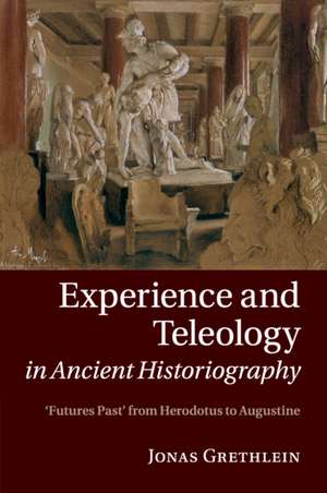 Experience and Teleology in Ancient Historiography: Futures Past from Herodotus to Augustine de Jonas Grethlein