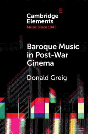 Baroque Music in Post-War Cinema: Performance Practice and Musical Style de Donald Greig