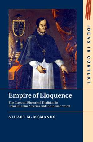 Empire of Eloquence: The Classical Rhetorical Tradition in Colonial Latin America and the Iberian World de Stuart M. McManus