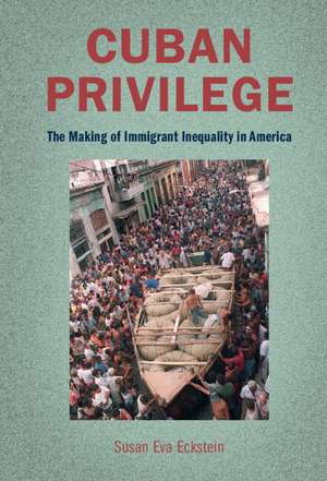 Cuban Privilege: The Making of Immigrant Inequality in America de Susan Eva Eckstein