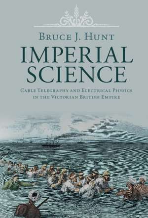Imperial Science: Cable Telegraphy and Electrical Physics in the Victorian British Empire de Bruce J. Hunt