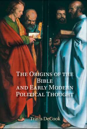 The Origins of the Bible and Early Modern Political Thought: Revelation and the Boundaries of Scripture de Travis DeCook