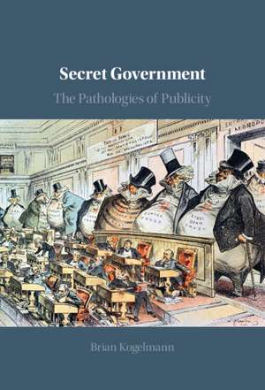 Secret Government: The Pathologies of Publicity de Brian Kogelmann