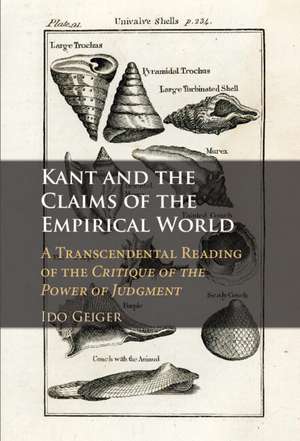 Kant and the Claims of the Empirical World: A Transcendental Reading of the Critique of the Power of Judgment de Ido Geiger