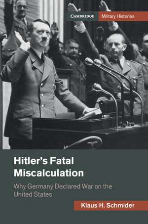 Hitler's Fatal Miscalculation: Why Germany Declared War on the United States de Klaus H. Schmider