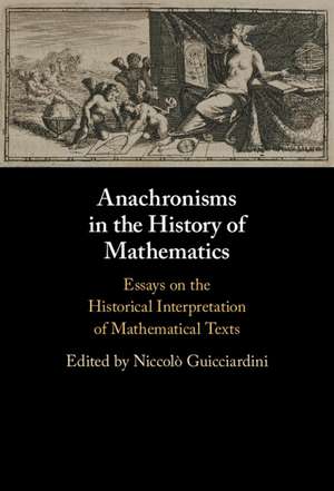 Anachronisms in the History of Mathematics: Essays on the Historical Interpretation of Mathematical Texts de Niccolò Guicciardini