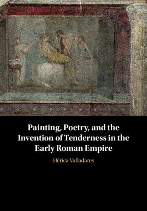 Painting, Poetry, and the Invention of Tenderness in the Early Roman Empire de Hérica Valladares