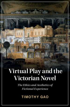 Virtual Play and the Victorian Novel: The Ethics and Aesthetics of Fictional Experience de Timothy Gao