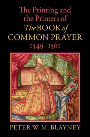 The Printing and the Printers of The Book of Common Prayer, 1549–1561 de Peter W. M. Blayney