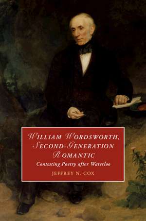 William Wordsworth, Second-Generation Romantic: Contesting Poetry after Waterloo de Jeffrey Cox