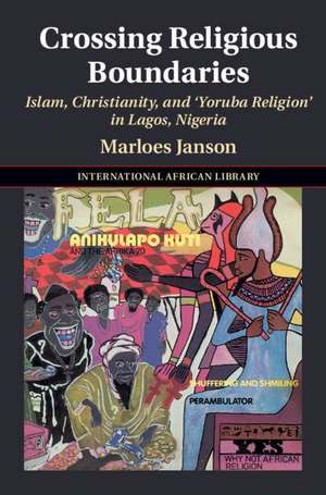 Crossing Religious Boundaries: Islam, Christianity, and ‘Yoruba Religion' in Lagos, Nigeria de Marloes Janson