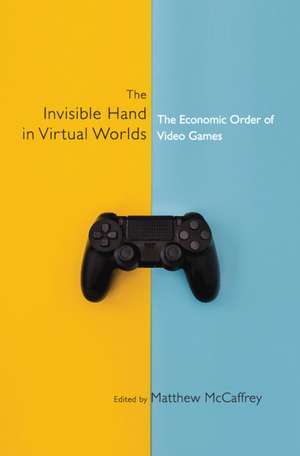 The Invisible Hand in Virtual Worlds: The Economic Order of Video Games de Matthew McCaffrey