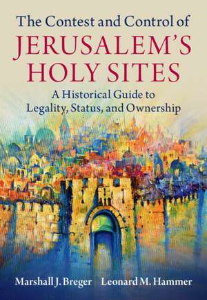 The Contest and Control of Jerusalem's Holy Sites: A Historical Guide to Legality, Status, and Ownership de Marshall J. Breger