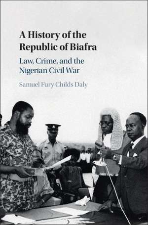 A History of the Republic of Biafra: Law, Crime, and the Nigerian Civil War de Samuel Fury Childs Daly