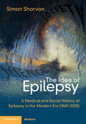 The Idea of Epilepsy: A Medical and Social History of Epilepsy in the Modern Era (1860–2020) de Simon D. Shorvon