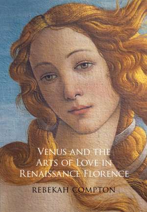 Venus and the Arts of Love in Renaissance Florence de Rebekah Compton