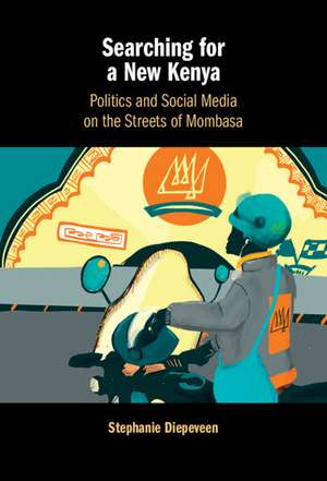 Searching for a New Kenya: Politics and Social Media on the Streets of Mombasa de Stephanie Diepeveen