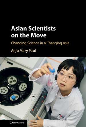 Asian Scientists on the Move: Changing Science in a Changing Asia de Anju Mary Paul